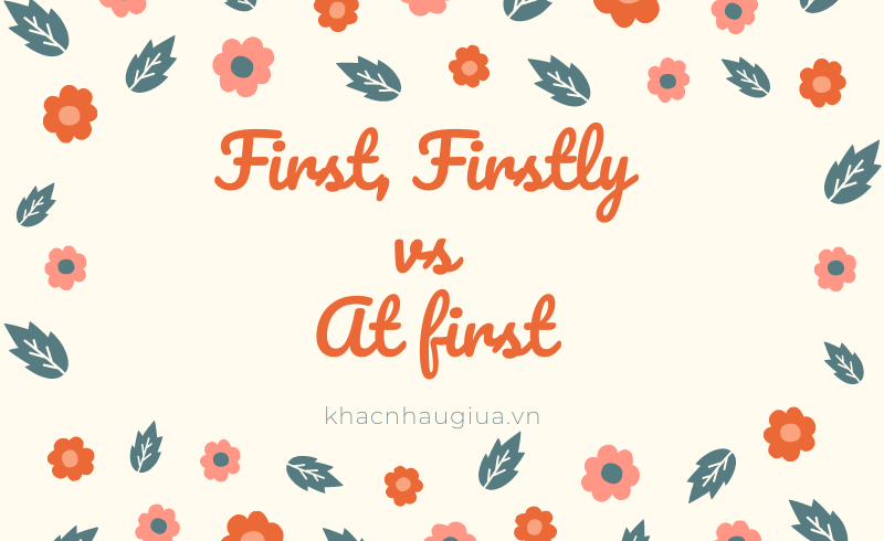 Khác nhau giữa First, Firstly và At first