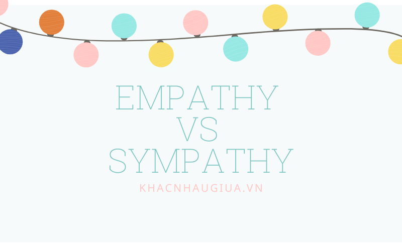 Khác nhau giữa Empathy và Sympathy