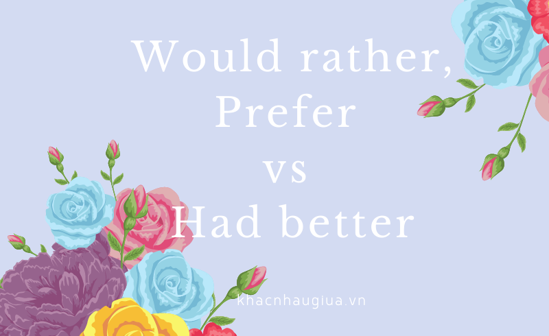 khác nhau giữa would rather, prefer và had better