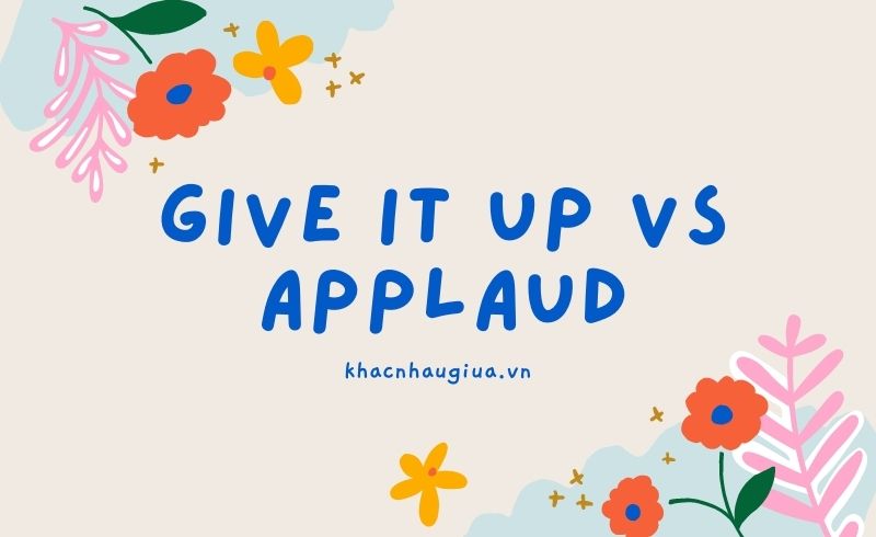 Khác nhau giữa Give it up”và Applaud